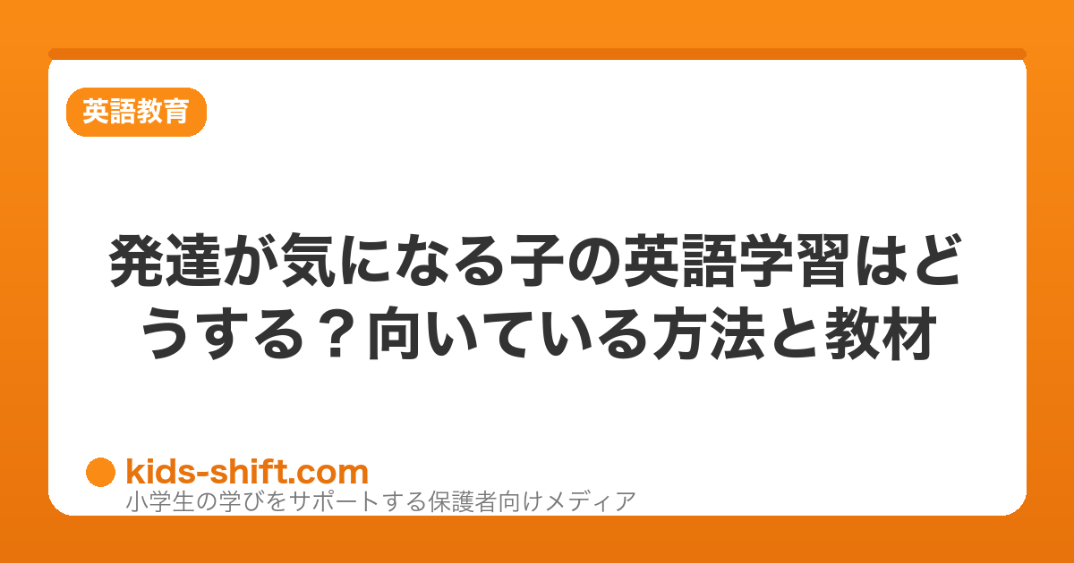 発達が気になる子の英語学習はどうする？向いている方法と教材